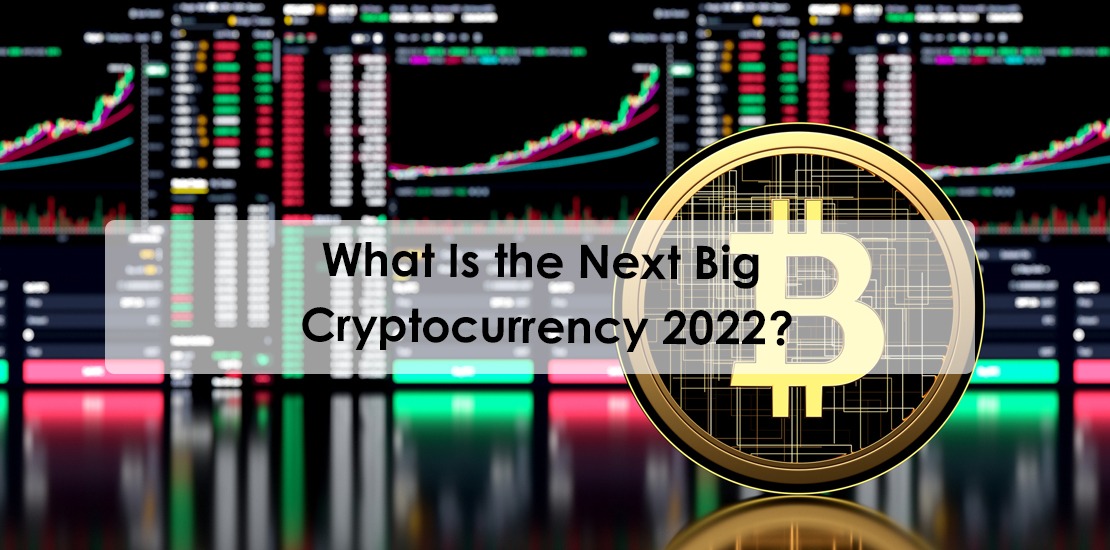 What Is the Next Big Cryptocurrency 2022? Know All About